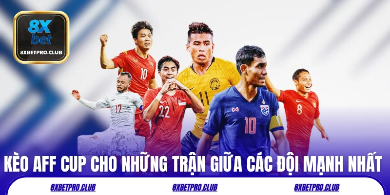 Kèo AFF Cup cho những trận giữa các đội mạnh nhất ĐNA