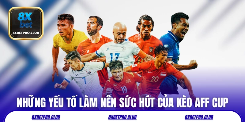 Những yếu tố làm nên sức hút của kèo AFF Cup