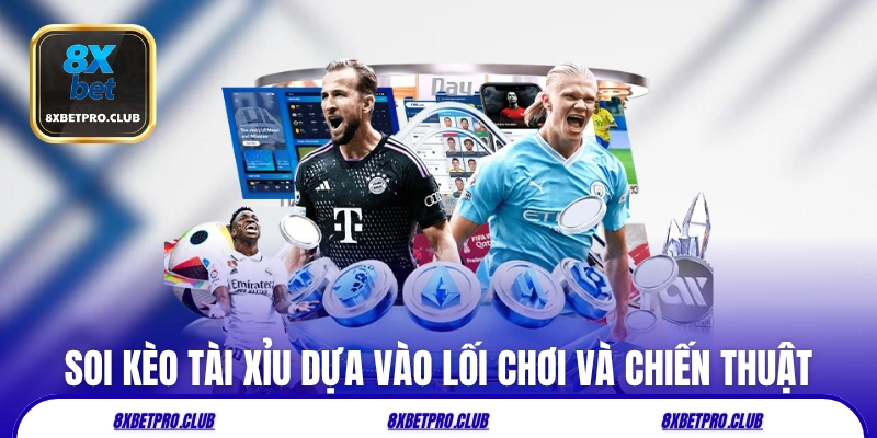 Soi kèo tài xỉu 8xbet dựa vào lối chơi và chiến thuật
